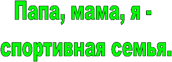 Папа, мама, я - 
спортивная семья.